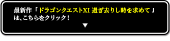 最新作「ドラゴンクエストXI 過ぎ去りし時を求めて」はこちらをクリック！