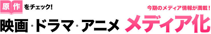 原作をチェック!映画・ドラマ・アニメ　メディア化