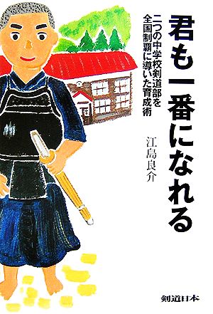 君も一番になれる 二つの中学校剣道部を全国制覇に導いた育成術