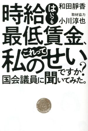 時給はいつも最低賃金、これって私のせいですか？ 国会議員に聞いてみた。