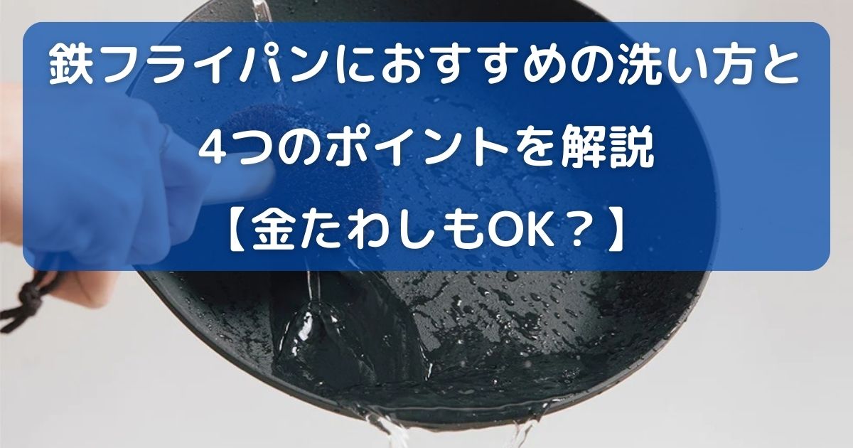 鉄フライパンにおすすめの洗い方と4つのポイントを解説【金たわしもOK？】